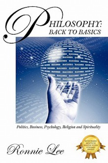 Philosophy: Back To Basics: Politics, Business, Psychology, Religion And Spirituality - Ronnie Lee