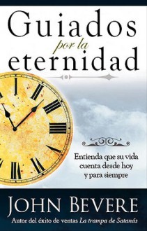 Guiados Por La Eternidad: Entienda que su vida cuenta desde hoy y para siempre - John Bevere