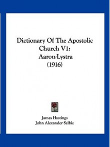 Dictionary of the Apostolic Church V1: Aaron-Lystra (1916) - James Hastings, John Alexander Selbie, John Chisholm Lambert