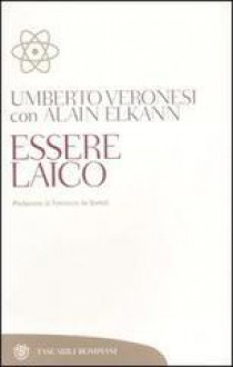 Essere laico - Umberto Veronesi, Alain Elkann, Ferruccio de Bortoli