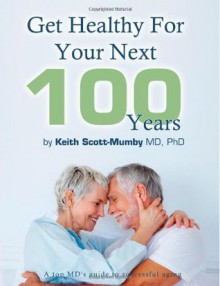 Get Healthy For Your Next 100 Years: A Top MD's Guide To Successful Aging - Keith Scott-Mumby