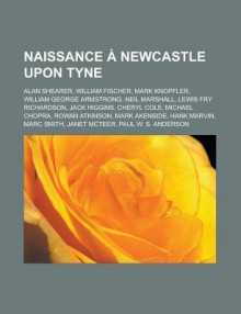 Naissance Newcastle Upon Tyne: Alan Shearer, William Fischer, Mark Knopfler, William George Armstrong, Lewis Fry Richardson, Jack Higgins - Livres Groupe