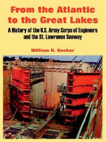 From the Atlantic to the Great Lakes: A History of the U.S. Army Corps of Engineers and the St. Lawrence Seaway - William H. Becker