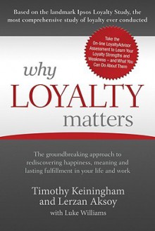 Why Loyalty Matters: The Groundbreaking Approach to Rediscovering Happiness, Meaning and Lasting Fulfillment in Your Life and Work - Timothy Keiningham, Lerzan Aksoy, Luke Williams