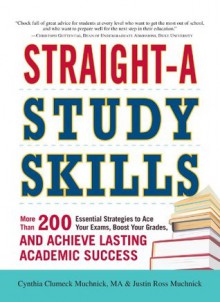 Straight-A Study Skills: More Than 200 Essential Strategies to Ace Your Exams, Boost Your Grades, and Achieve Lasting Academic Success - Cynthia Clumeck Muchnick, Justin Ross Muchnick