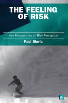 The Feeling of Risk: New Perspectives on Risk Perception - Paul Slovic