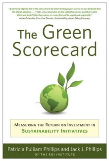 The Green Scorecard: Measuring the Return on Investment in Sustainability Initiatives - Jack J. Phillips, Patricia Pulliam Phillips