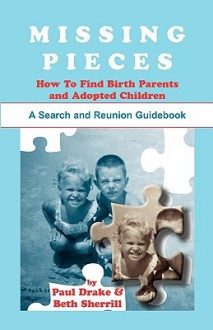 Missing Pieces: How to Find Birth Parents and Adopted Children. a Search and Reunion Guidebook - Paul Drake, Beth Sherrill