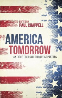 America Tomorrow: An Eight-Fold Call to Baptist Pastors - Paul Chappell, John Goetsch, Mark Rasmussen, Jerry Ferrso, Mark Irmler, Carlos Navarrete, Larry Chappell, Tim Christoson, Mike Zachary