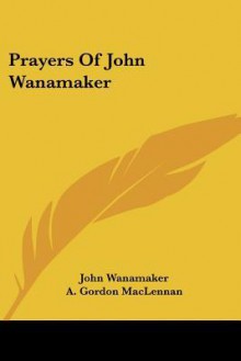 Prayers of John Wanamaker - John Wanamaker, A. Gordon MacLennan