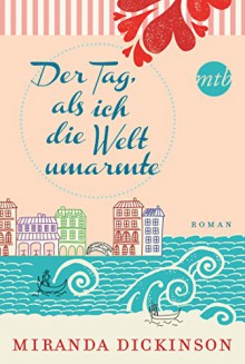 Der Tag, als ich die Welt umarmte: Liebesroman - Miranda Dickinson, Anita Sprungk