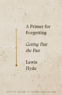 A Primer for Forgetting - Lewis Hyde