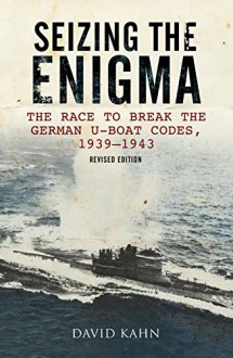 Seizing the Enigma: The Race to Break the German U-Boat Codes, 1933-1945 - David Kahn