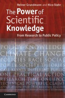 The Power of Scientific Knowledge: From Research to Public Policy - Reiner Grundmann, Nico Stehr