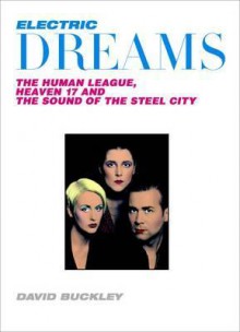 Electric Dreams: The Human League, Heaven 17 and the Rise of Electro Pop. David Buckley - David Buckley