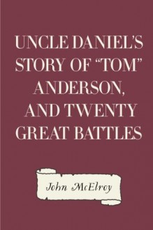 Uncle Daniel's Story Of "Tom" Anderson, and Twenty Great Battles - John McElroy