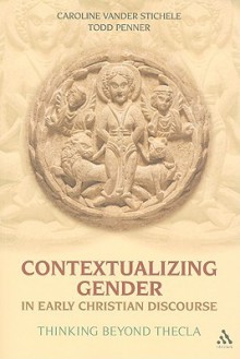 Contextualizing Gender in Early Christian Discourse: Thinking Beyond Thecla - Caroline Vander Stichele, Todd Penner