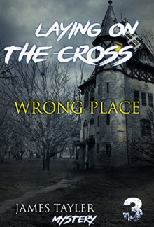 MYSTERY: Laying on the cross - WRONG PLACE: (Mystery, Suspense, Thriller, Suspense Crime Thriller) (ADDITIONAL FREE BOOK INCLUDED ) (Suspense Thriller Mystery: THE MASTER OF MURDER) - James Taylor