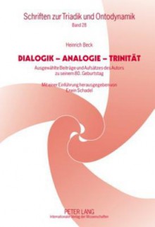 Dialogik - Analogie - Trinitaet: Ausgewaehlte Beitraege Und Aufsaetze Des Autors Zu Seinem 80. Geburtstag Mit Einer Einfuehrung Herausgegeben Von Erwin Schadel - Heinrich Beck