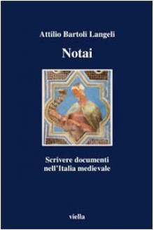 Notai: scrivere documenti nell'Italia medievale - Attilio Bartoli Langeli