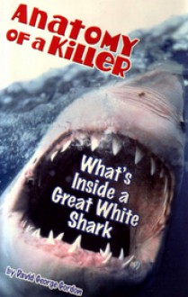 Anatomy of a Killer: What's Inside a Great White Shark - David George Gordon