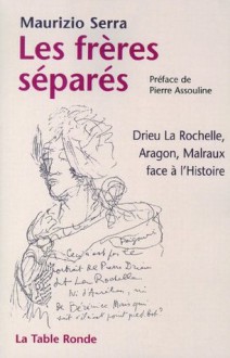 Les frères séparés: Drieu la Rochelle, Aragon, Malraux face à l'Histoire (Hors collection) - Maurizio Serra, Pierre Assouline, Carole Cavallera