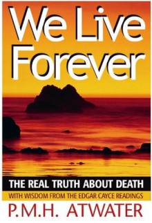 We Live Forever: The Real Truth About Death - P.M.H. Atwater, Atwater, P.M.H.