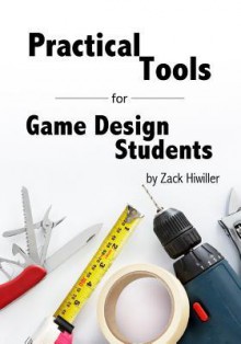 Practical Tools for Game Design Students - Zack Hiwiller