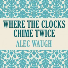 Where Clocks Chime Twice - Alec Waugh, Stephen McLaughlin, Audible Studios