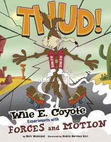 Thud!: Wile E. Coyote Experiments with Forces and Motion - Mark Weakland