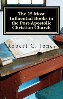 The 25 Most Influential Books in the Post-Apostolic Christian Church - Robert C. Jones