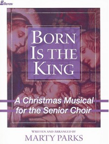 Born Is the King: A Christmas Musical for the Senior Choir - Marty Parks