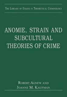 Anomie, Strain and Subcultural Theories of Crime - Robert Agnew