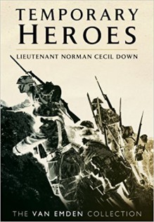 Temporary Heroes: Lieutenant Norman Cecil Down - Richard Van Emden