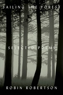 Sailing the Forest: Selected Poems - Robin Robertson