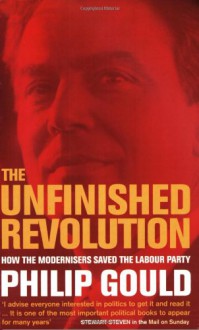 The Unfinished Revolution: How the Modernisers Saved the Labour Party - Philip Gould