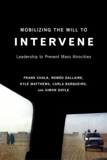 Mobilizing the Will to Intervene: Leadership to Prevent Mass Atrocities - Frank Chalk, Roméo Dallaire, Kyle Matthews, Carla Barqueiro, Simon Doyle