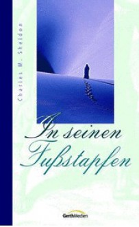 In seinen Fußstapfen - Charles M. Sheldon, Martin Schneider, Hildegard Zahnd