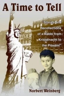 A Time to Tell: Stories and Recollections of a Rabbi from Kristalnacht to the Present - Norbert Weinberg