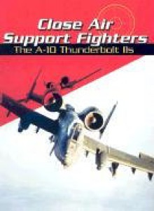 Close Air Support Fighters: The A 10 Thunderbolt I Is - Michael Green, Gladys Green