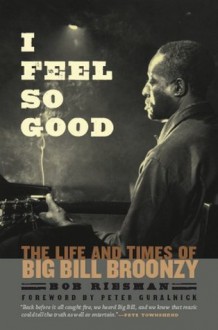 I Feel So Good: The Life and Times of Big Bill Broonzy - Bob Riesman, Peter Guralnick, Pete Townshend