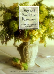 Stop and Smell the Rosemary: Recipes and Traditions to Remember - Junior League of Houston, Polly Koch, Danny Harries, Ralph Smith