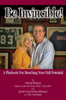 Be Invincible!: A Playbook for Reaching Your Full Potential - Vince Papale, Janet Cantwell-papale, Tim Vandehey