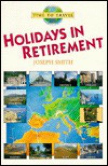 Holidays in Retirement: A Pensioner's Guide to Trips Around Europe - Joseph Smith