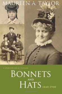 Fashionable Folks: Bonnets and Hats 1840-1900 - Maureen A. Taylor