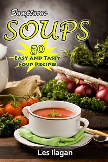 Soup Recipes: 50 Easy and Tasty Soup Recipes - Les Ilagan, Content Arcade Publishing