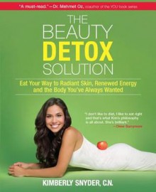 The Beauty Detox Solution: Eat Your Way to Radiant Skin, Renewed Energy and the Body You've Always Wanted - Kimberly Snyder