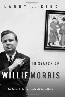 In Search of Willie Morris: The Mercurial Life of a Legendary Writer and Editor - Larry L. King