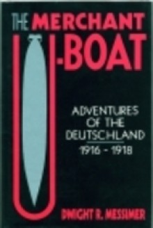 The Merchant U-Boat: Adventures of the Deutschland, 1916-1918 - Dwight R. Messimer