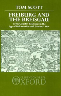 Freiburg and the Breisgau: Town--Country Relations in the Age of Reformation and Peasants' War - Tom Scott